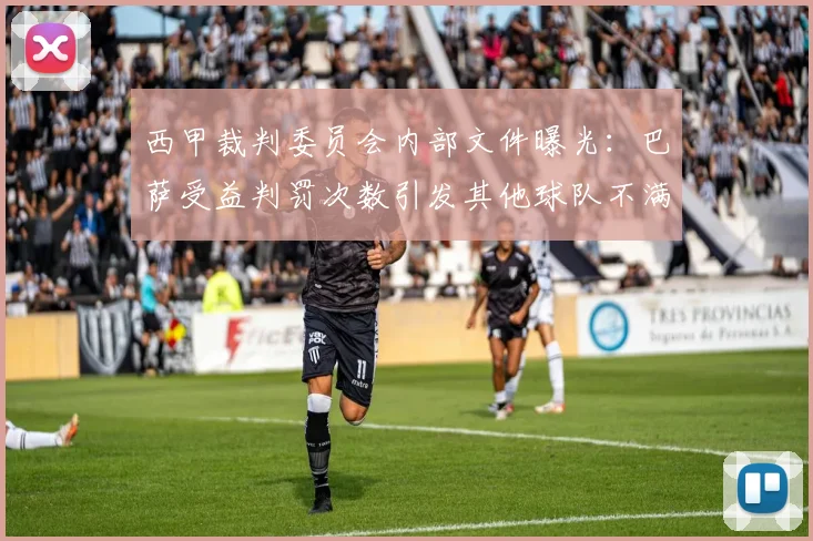 西甲裁判委员会内部文件曝光:巴萨受益判罚次数引发其他球队不满