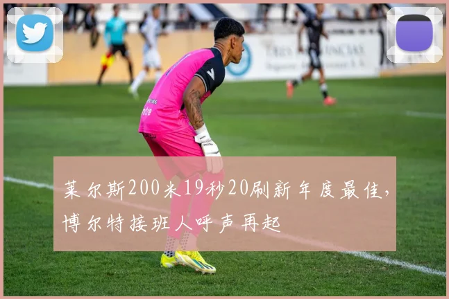 莱尔斯200米19秒20刷新年度最佳,博尔特接班人呼声再起