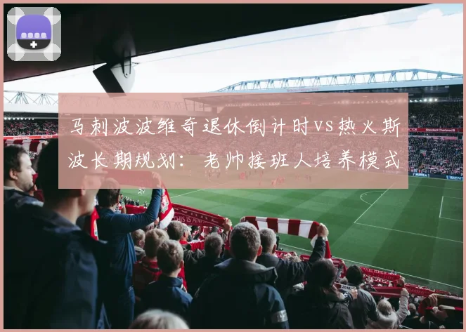 马刺波波维奇退休倒计时vs热火斯波长期规划:老帅接班人培养模式对比