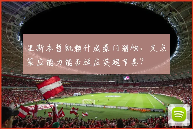 里斯本哲凯赖什成豪门猎物,支点策应能力能否适应英超节奏?