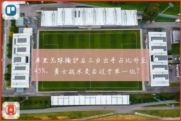 库里无球掩护后三分出手占比升至45%,勇士战术是否过于单一化?