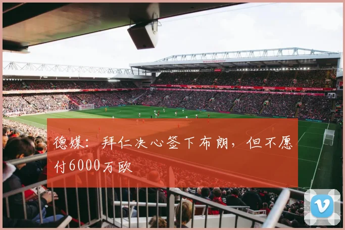 德媒：拜仁决心签下布朗，但不愿付6000万欧