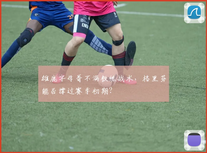 雄鹿字母哥不满教练战术,格里芬能否撑过赛季初期?